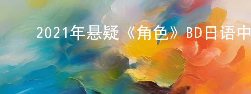 陈慧姝的动漫综艺大全,2021年悬疑《角色》BD日语中字迅雷下载_电影天堂
